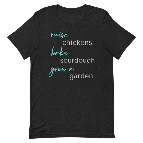 Women's T Shirt that says Raise Chickens, bake sourdough, grow a garden from the brand River to Ridge Clothing