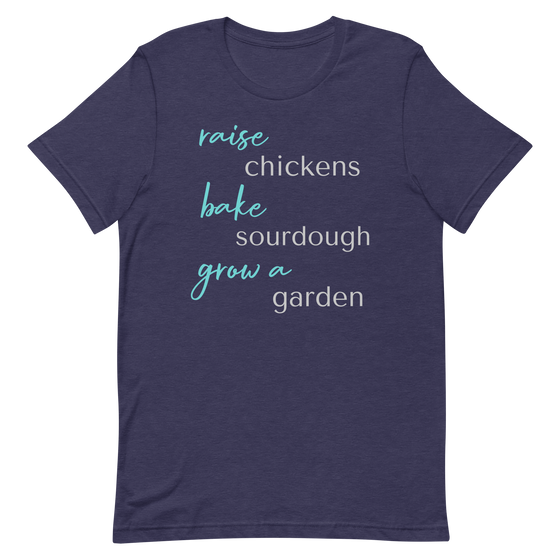 Women's T Shirt that says Raise Chickens, bake sourdough, grow a garden from the brand River to Ridge Clothing - T shirt is blue